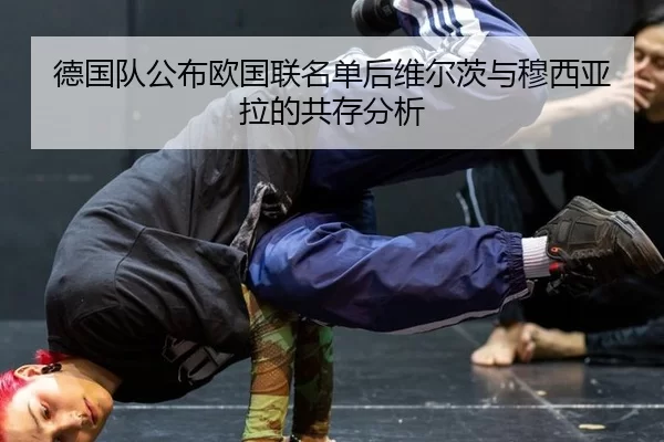 德国队公布欧国联名单后维尔茨与穆西亚拉的共存分析