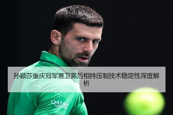 sun-ying-sha-chong-qing-guan-jun-sai-wei-mian-hou-xiang-chi-ya-zhi-ji-shu-wen-ding-xing-shen-du-jie-xi-2-321.jpg